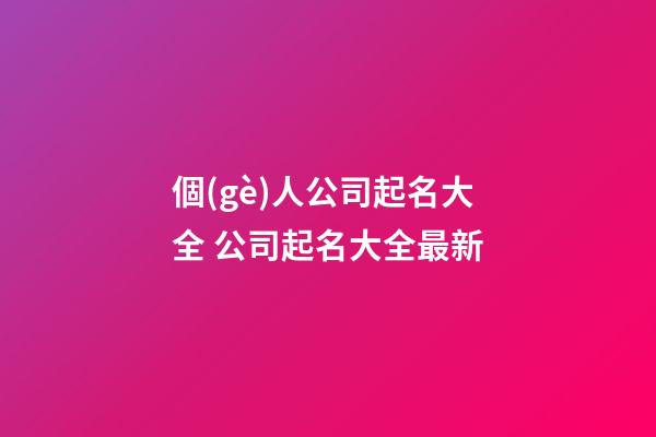 個(gè)人公司起名大全 公司起名大全最新-第1張-公司起名-玄機(jī)派